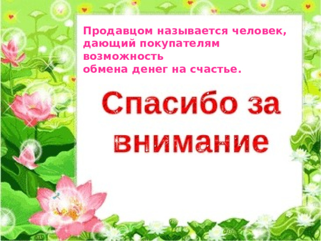Продавцом называется человек, дающий покупателям возможность обмена денег на счастье. 