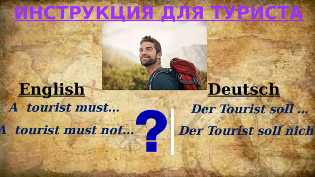 Инструкция для туриста English Deutsch A tourist must… Der Tourist soll … A tourist must not… Der Tourist soll nicht… 