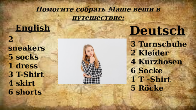 Помогите собрать Маше вещи в путешествие: English Deutsch 2 sneakers 5 socks 1 dress 3 T-Shirt 4 skirt 6 shorts  3 Turnschuhe 2 Kleider 4 Kurzhosen 6 Socke 1 T –Shirt 5 Röcke 