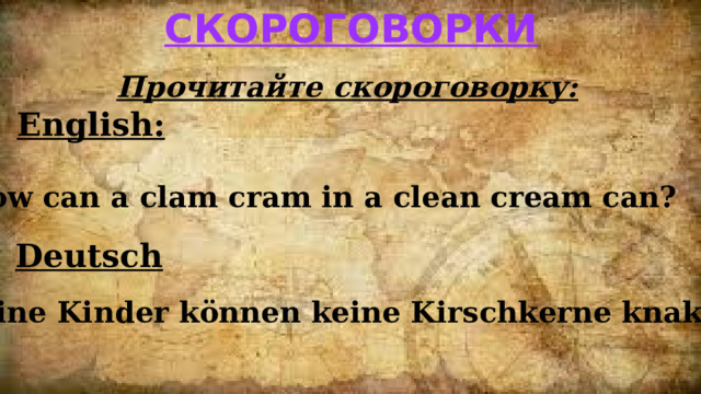 скороговорки Прочитайте скороговорку: English: How can a clam cram in a clean cream can? Deutsch Kleine Kinder können keine Kirschkerne knaken. 