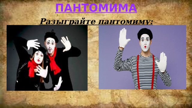 пантомима Разыграйте пантомиму:  