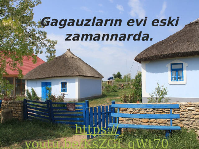 Gagauzların evi eski zamannarda. https:// youtu.be/KsZGf_qWt70 