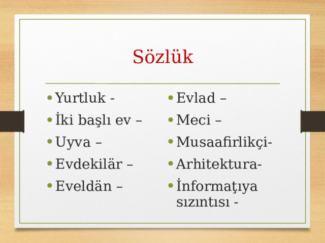 Sözlük Yurtluk - İki başlı ev – Uyva – Evdekilär – Eveldän – Evlad – Meci – Musaafirlikçi- Arhitektura- İnformaţıya sızıntısı - 