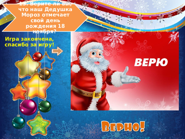 13. Верите ли вы, что наш Дедушка Мороз отмечает свой день рождения 18 ноября? Игра закончена, спасибо за игру! 