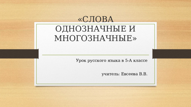            «СЛОВА ОДНОЗНАЧНЫЕ И МНОГОЗНАЧНЫЕ»   Урок русского языка в 5-А классе учитель: Евсеева В.В. 