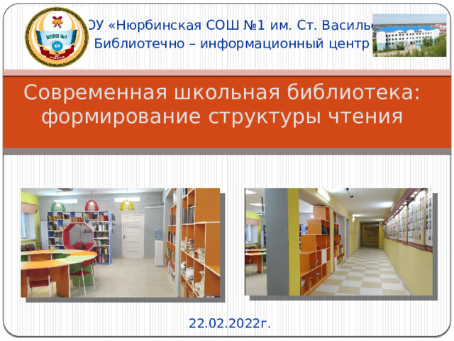 МБОУ «Нюрбинская СОШ №1 им. Ст. Васильева» Библиотечно – информационный центр Современная школьная библиотека: формирование структуры чтения 22.02.2022г. 