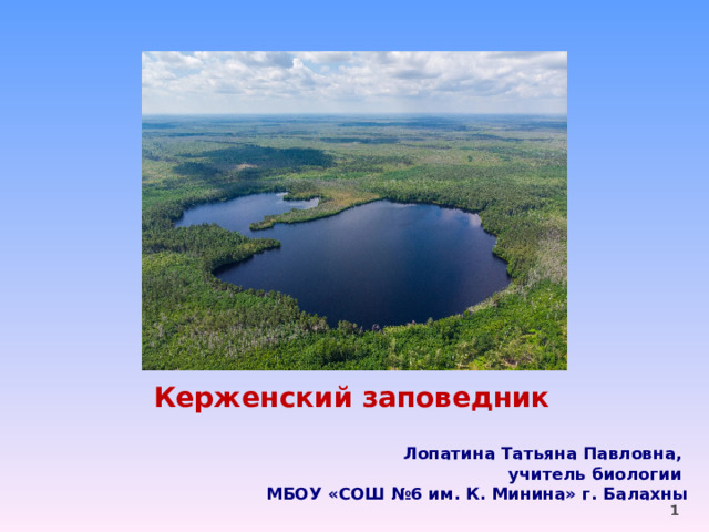 Керженский заповедник Лопатина Татьяна Павловна, учитель биологии МБОУ «СОШ №6 им. К. Минина» г. Балахны  