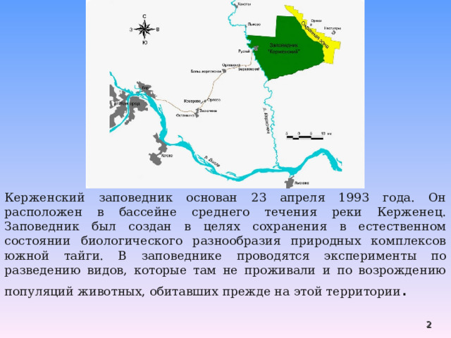 Керженский заповедник основан 23 апреля 1993 года. Он расположен в бассейне среднего течения реки Керженец. Заповедник был создан в целях сохранения в естественном состоянии биологического разнообразия природных комплексов южной тайги. В заповеднике проводятся эксперименты по разведению видов, которые там не проживали и по возрождению популяций животных, обитавших прежде на этой территории .  