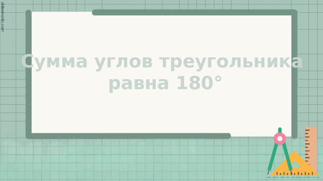 Сумма углов треугольника  равна 180° 