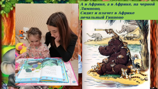 А в Африке, а в Африке, на черной Лимпопо,  Сидит и плачет в Африке печальный Гиппопо 