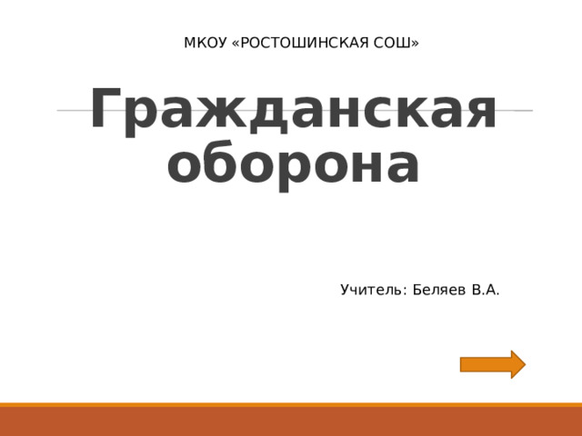 МКОУ «РОСТОШИНСКАЯ СОШ» Гражданская оборона Учитель: Беляев В.А. 