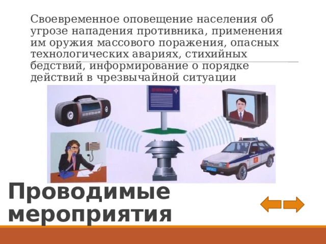 Своевременное оповещение населения об угрозе нападения противника, применения им оружия массового поражения, опасных технологических авариях, стихийных бедствий, информирование о порядке действий в чрезвычайной ситуации Проводимые мероприятия 