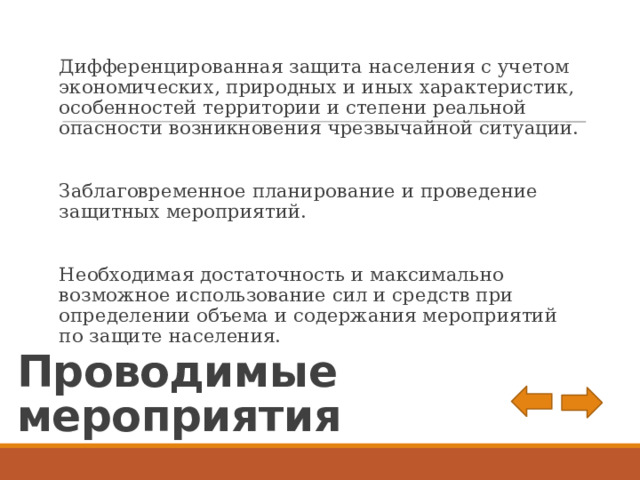 Дифференцированная защита населения с учетом экономических, природных и иных характеристик, особенностей территории и степени реальной опасности возникновения чрезвычайной ситуации. Заблаговременное планирование и проведение защитных мероприятий. Необходимая достаточность и максимально возможное использование сил и средств при определении объема и содержания мероприятий по защите населения. Проводимые мероприятия 