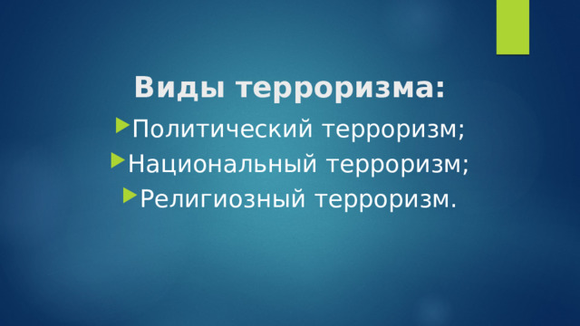 Виды терроризма: Политический терроризм; Национальный терроризм; Религиозный терроризм. 