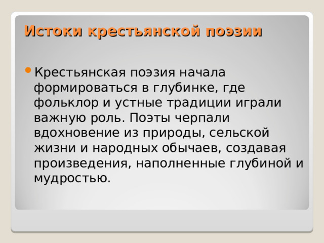 Истоки крестьянской поэзии   Крестьянская поэзия начала формироваться в глубинке, где фольклор и устные традиции играли важную роль. Поэты черпали вдохновение из природы, сельской жизни и народных обычаев, создавая произведения, наполненные глубиной и мудростью. 
