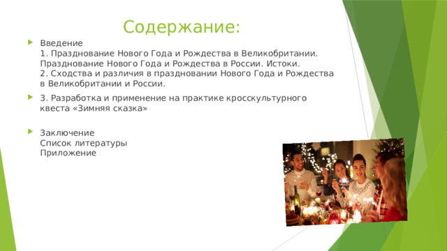 Содержание: Введение  1. Празднование Нового Года и Рождества в Великобритании. Празднование Нового Года и Рождества в России. Истоки.  2. Сходства и различия в праздновании Нового Года и Рождества в Великобритании и России. 3. Разработка и применение на практике кросскультурного квеста «Зимняя сказка»   Заключение  Список литературы  Приложение 