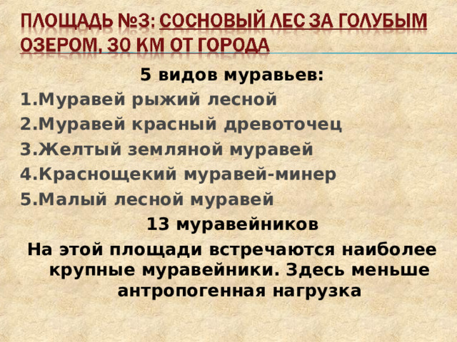 5 видов муравьев: 1.Муравей рыжий лесной 2.Муравей красный древоточец 3.Желтый земляной муравей 4.Краснощекий муравей-минер 5.Малый лесной муравей 13 муравейников На этой площади встречаются наиболее крупные муравейники. Здесь меньше антропогенная нагрузка    