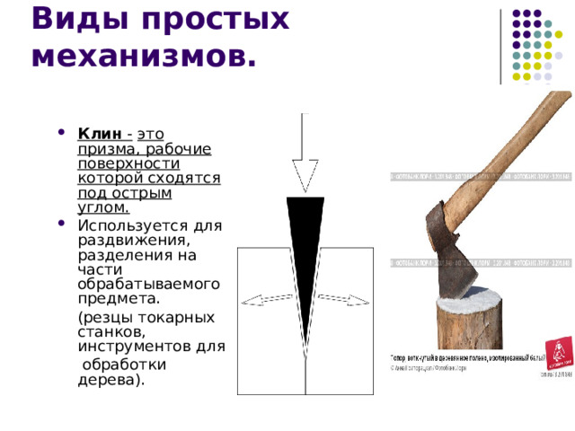 Клин  -  это призма, рабочие поверхности которой сходятся под острым углом. Используется для раздвижения, разделения на части обрабатываемого предмета.  (резцы токарных станков, инструментов для  обработки дерева). 