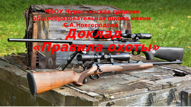 МБОУ Чурапчинская средняя общеобразовательная школа имени С.А.Новгородова. Доклад  «Правила охоты» 