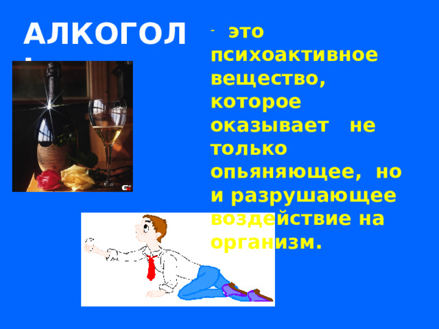 АЛКОГОЛЬ  это психоактивное вещество, которое оказывает не только опьяняющее, но и разрушающее воздействие на организм.     