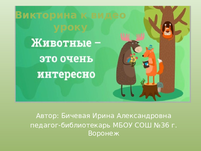 Викторина к видео уроку Автор: Бичевая Ирина Александровна педагог-библиотекарь МБОУ СОШ №36 г. Воронеж 