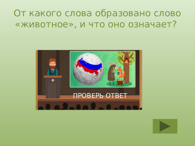 От какого слова образовано слово «животное», и что оно означает? От слова «живот» - жизнь ПРОВЕРЬ ОТВЕТ 
