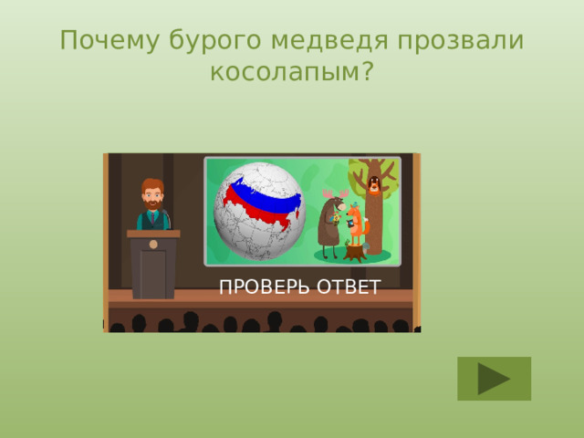 Почему бурого медведя прозвали косолапым? Из-за особенностей ходьбы: сначала двумя левыми, а затем двумя правыми лапами ПРОВЕРЬ ОТВЕТ 