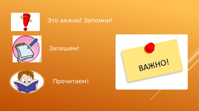 Это важно! Запомни! Запишем! Прочитаем! 