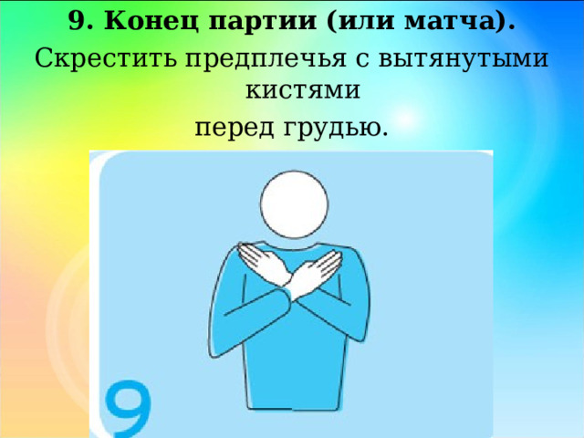 9. Конец партии (или матча). Скрестить предплечья с вытянутыми кистями перед грудью. 