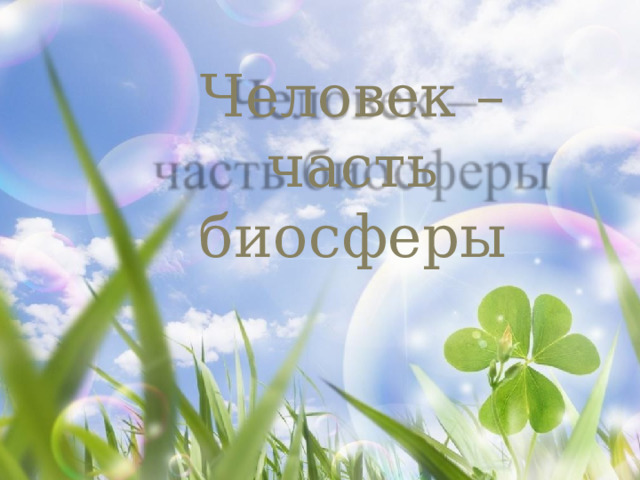 Человек  –  часть  биосферы 