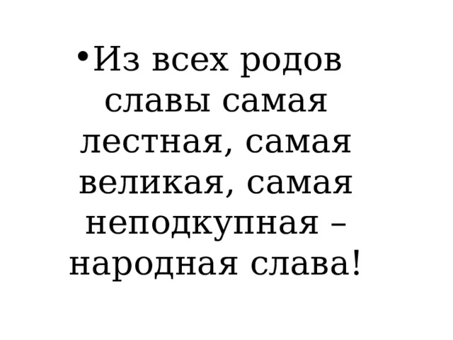 Из всех родов славы самая лестная, самая великая, самая неподкупная – народная слава! 