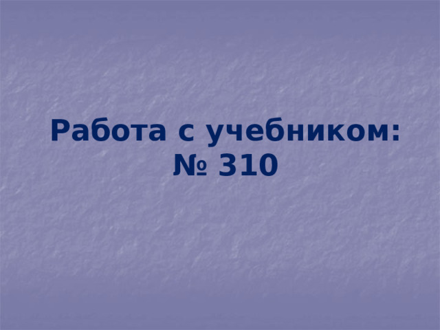Работа с учебником:  № 310 