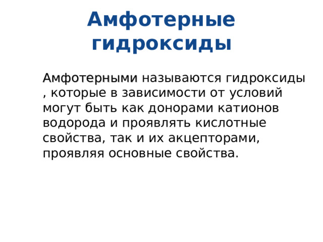 Амфотерные гидроксиды Амфотерными называются гидроксиды , которые в зависимости от условий могут быть как донорами катионов водорода и проявлять кислотные свойства, так и их акцепторами, проявляя основные свойства. 