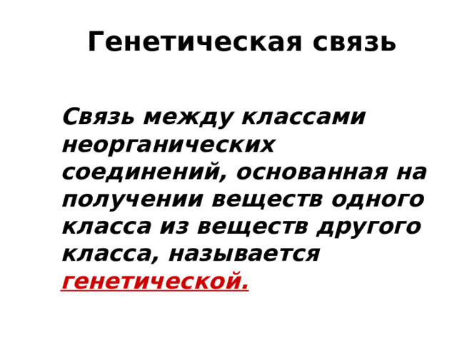 Генетическая связь   Связь между классами неорганических соединений, основанная на получении веществ одного класса из веществ другого класса, называется генетической. 