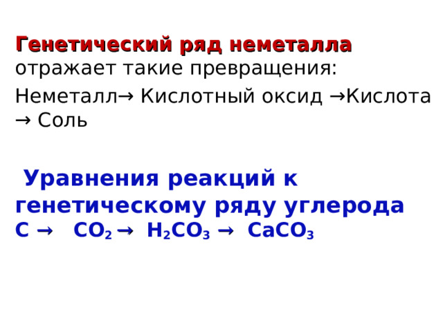  Генетический ряд неметалла  отражает такие превращения: Неметалл→ Кислотный оксид →Кислота → Соль  Уравнения реакций к генетическому ряду углерода C  →  CO 2 →  H 2 CO 3  →  CaCO 3  