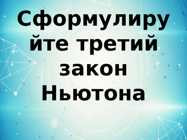 Сформулируйте третий закон Ньютона 