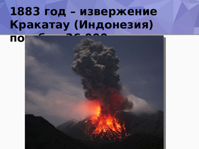 1883 год – извержение Кракатау (Индонезия) погибло 36 000 человек 