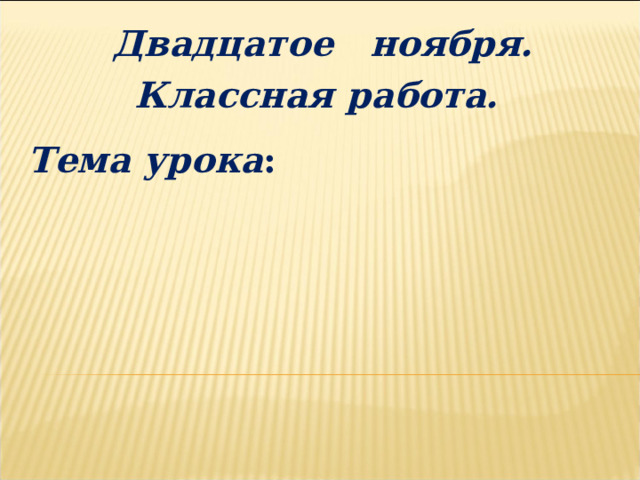 Двадцатое ноября. Классная работа. Тема урока :  