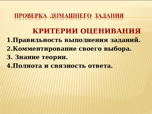  КРИТЕРИИ ОЦЕНИВАНИЯ 1.Правильность выполнения заданий. 2.Комментирование своего выбора. 3. Знание теории. 4.Полнота и связность ответа. 