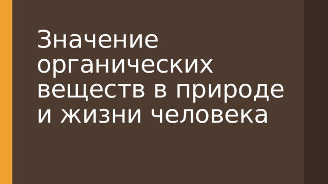 Значение органических веществ в природе и жизни человека 