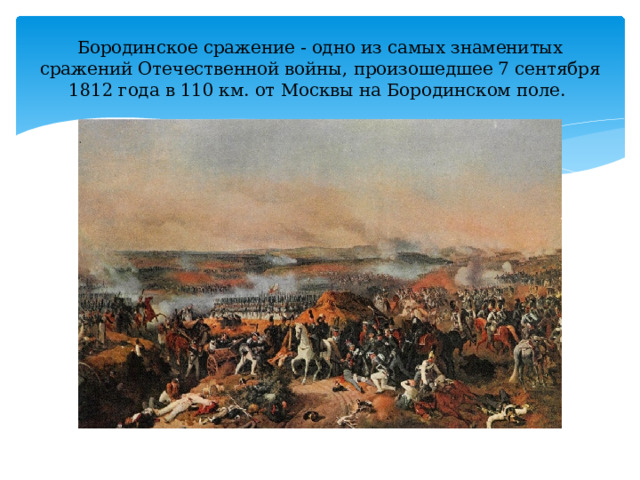 Бородинское сражение - одно из самых знаменитых сражений Отечественной войны, произошедшее 7 сентября 1812 года в 110 км. от Москвы на Бородинском поле. 