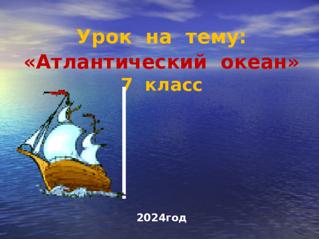  Урок на тему:   «Атлантический океан»  7 класс 2024год 