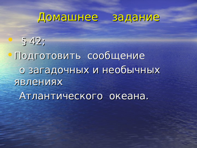 Домашнее задание  § 42; Подготовить сообщение  о загадочных и необычных явлениях  Атлантического океана. 