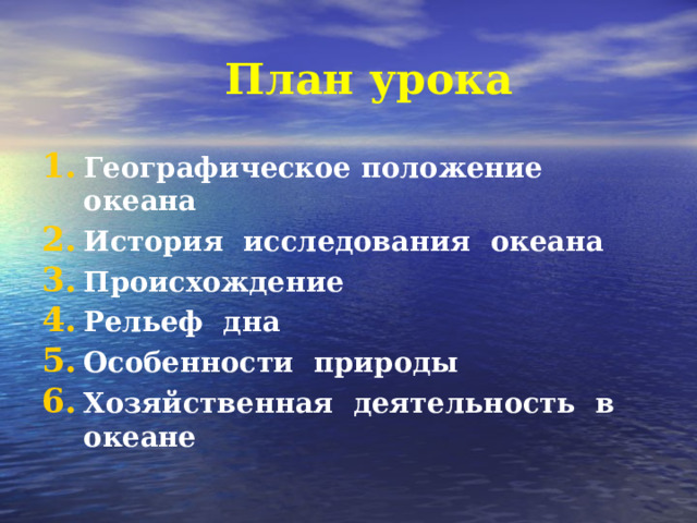 План урока Географическое положение океана История исследования океана Происхождение Рельеф дна Особенности природы Хозяйственная деятельность в океане   