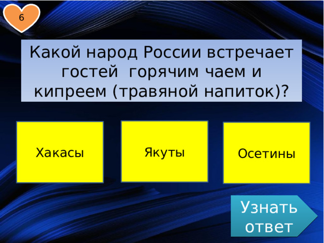 6 Какой народ России встречает гостей горячим чаем и кипреем (травяной напиток)? Якуты Хакасы Осетины Узнать ответ 
