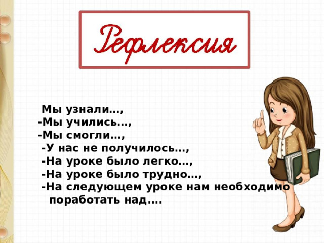  Мы узнали…, -Мы учились…, -Мы смогли…,  -У нас не получилось…,  -На уроке было легко…,  -На уроке было трудно…,  -На следующем уроке нам необходимо  поработать над…. 