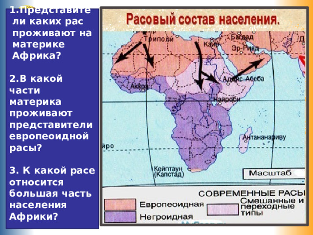 Представители каких рас проживают на материке Африка?  2.В какой части материка проживают представители европеоидной расы?  3. К какой расе относится большая часть населения Африки?  