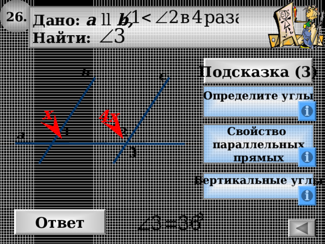26. Дано: а  ll  b , Найти: Подсказка (3) b с Определите углы  х 4х 1 2 а Свойство параллельных прямых 3 Вертикальные углы  Ответ 