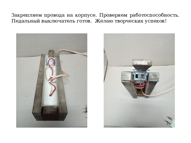 Закрепляем провода на корпусе. Проверяем работоспособность. Педальный выключатель готов. Желаю творческих успехов! 