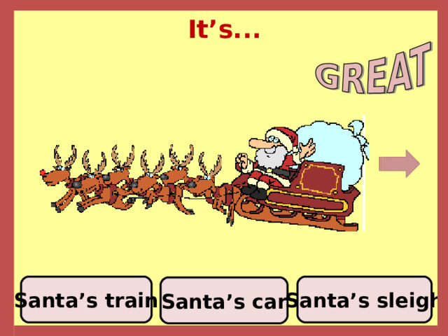 It’s... Santa’s sleigh Santa’s train Santa’s car 